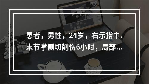 患者，男性，24岁，右示指中、末节掌侧切削伤6小时，局部软组