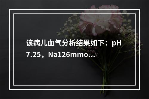 该病儿血气分析结果如下：pH 7.25，Na126mmol/