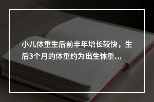 小儿体重生后前半年增长较快，生后3个月的体重约为出生体重的