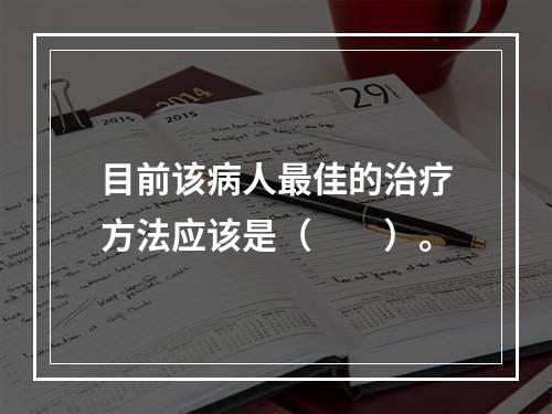 目前该病人最佳的治疗方法应该是（　　）。