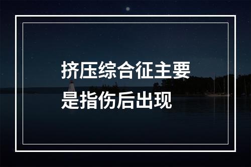 挤压综合征主要是指伤后出现