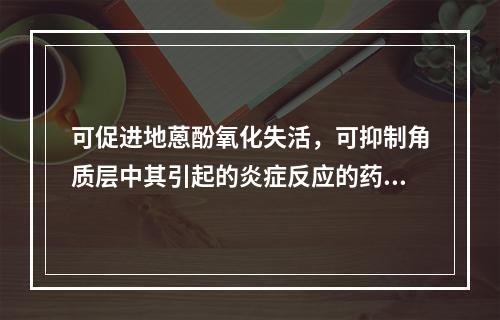 可促进地蒽酚氧化失活，可抑制角质层中其引起的炎症反应的药物是