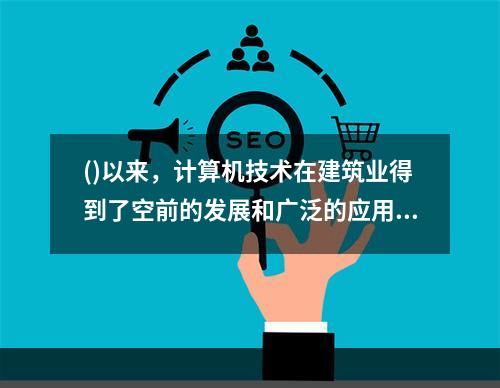 ()以来，计算机技术在建筑业得到了空前的发展和广泛的应用，开