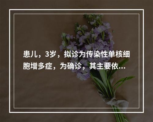 患儿，3岁，拟诊为传染性单核细胞增多症，为确诊，其主要依据为