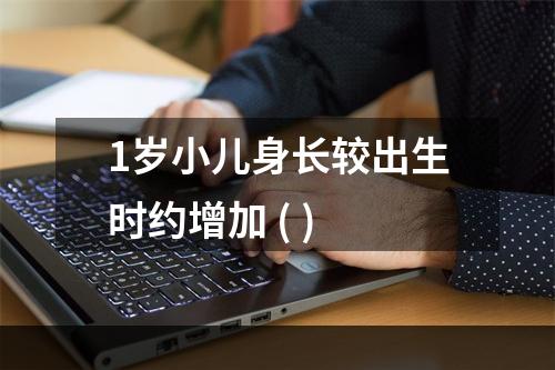 1岁小儿身长较出生时约增加 ( )