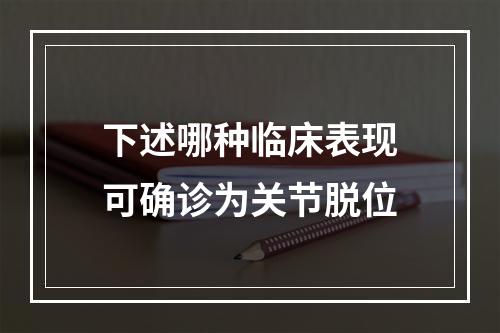 下述哪种临床表现可确诊为关节脱位