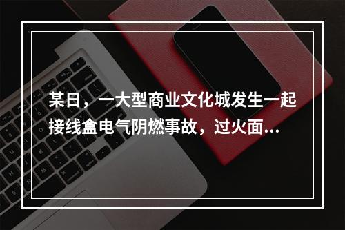 某日，一大型商业文化城发生一起接线盒电气阴燃事故，过火面积0