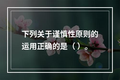 下列关于谨慎性原则的运用正确的是（ ）。