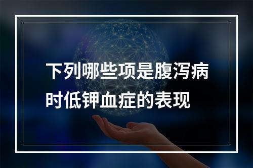 下列哪些项是腹泻病时低钾血症的表现