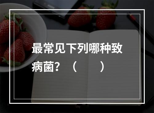 最常见下列哪种致病菌？（　　）