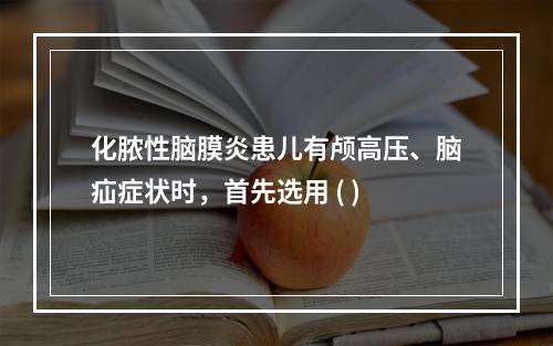 化脓性脑膜炎患儿有颅高压、脑疝症状时，首先选用 ( )