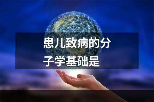 患儿致病的分子学基础是