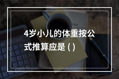 4岁小儿的体重按公式推算应是 ( )