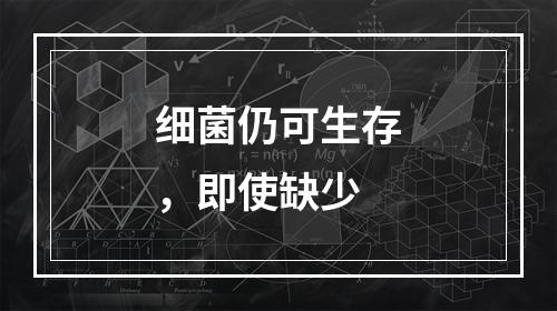 细菌仍可生存，即使缺少