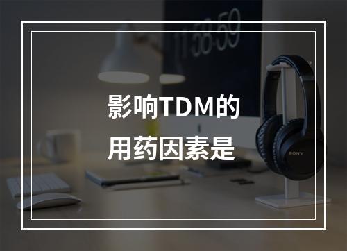 影响TDM的用药因素是