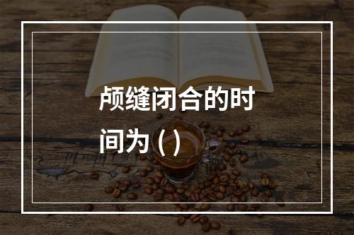 颅缝闭合的时间为 ( )