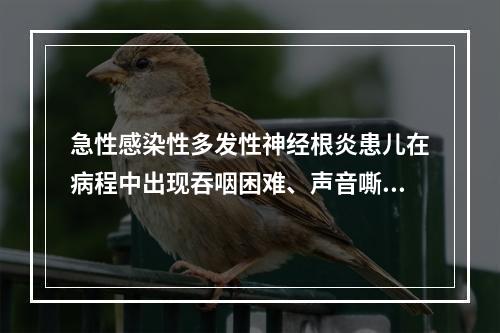 急性感染性多发性神经根炎患儿在病程中出现吞咽困难、声音嘶哑、