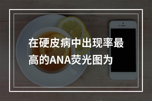 在硬皮病中出现率最高的ANA荧光图为