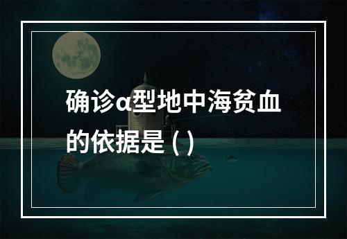 确诊α型地中海贫血的依据是 ( )