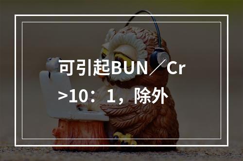 可引起BUN／Cr>10：1，除外