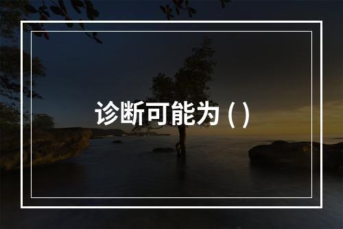 诊断可能为 ( )