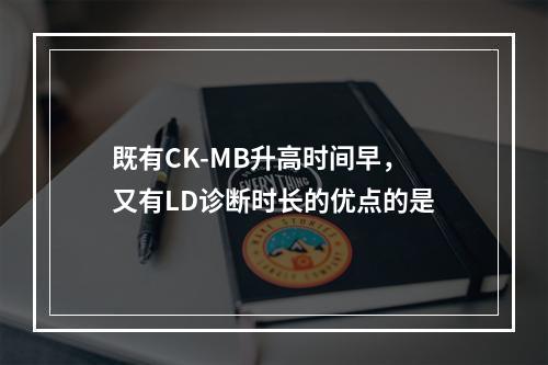 既有CK-MB升高时间早，又有LD诊断时长的优点的是