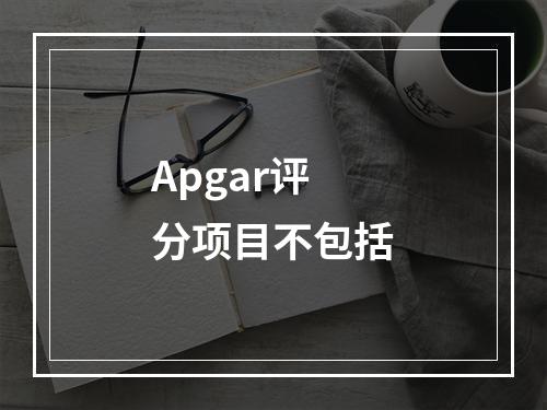 Apgar评分项目不包括