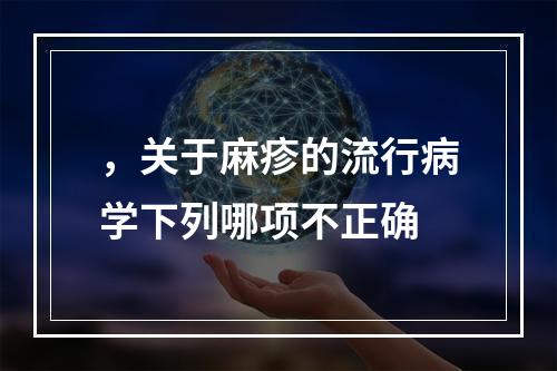 ，关于麻疹的流行病学下列哪项不正确