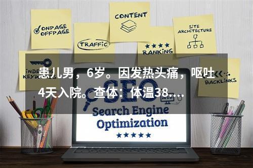 患儿男，6岁。因发热头痛，呕吐4天入院。查体：体温38.9℃