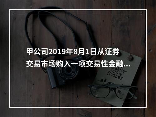 甲公司2019年8月1日从证券交易市场购入一项交易性金融资产