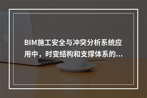 BIM施工安全与冲突分析系统应用中，时变结构和支撑体系的安全