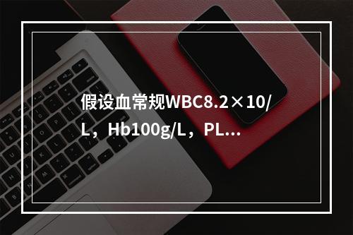 假设血常规WBC8.2×10/L，Hb100g/L，PLT3