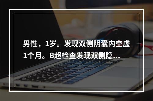 男性，1岁。发现双侧阴囊内空虚1个月。B超检查发现双侧隐睾。