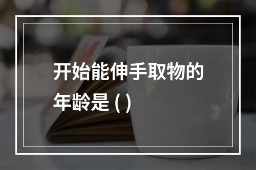 开始能伸手取物的年龄是 ( )