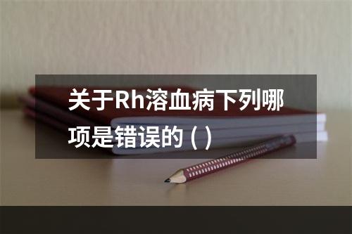 关于Rh溶血病下列哪项是错误的 ( )