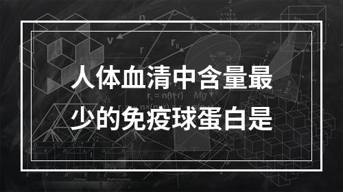 人体血清中含量最少的免疫球蛋白是