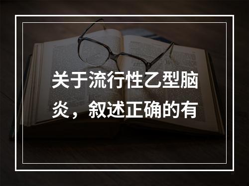 关于流行性乙型脑炎，叙述正确的有