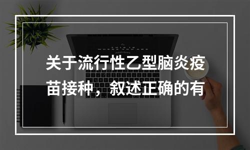 关于流行性乙型脑炎疫苗接种，叙述正确的有