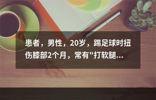 患者，男性，20岁，踢足球时扭伤膝部2个月，常有