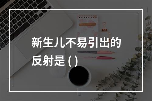 新生儿不易引出的反射是 ( )