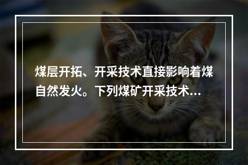 煤层开拓、开采技术直接影响着煤自然发火。下列煤矿开采技术措施