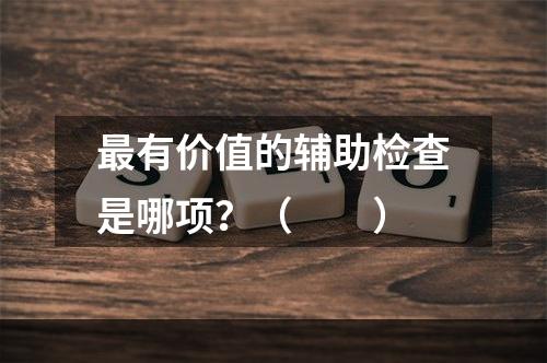 最有价值的辅助检查是哪项？（　　）