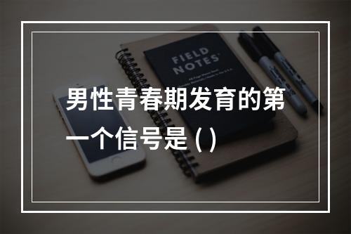 男性青春期发育的第一个信号是 ( )