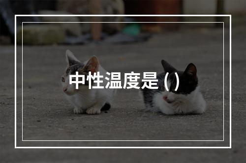 中性温度是 ( )