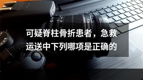 可疑脊柱骨折患者，急救运送中下列哪项是正确的