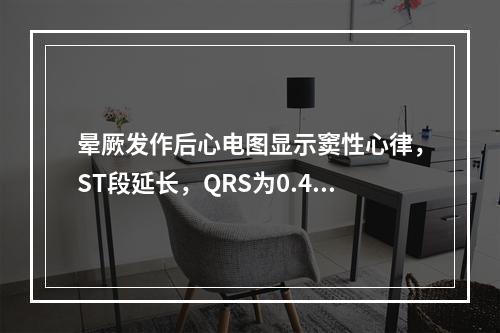 晕厥发作后心电图显示窦性心律，ST段延长，QRS为0.48秒