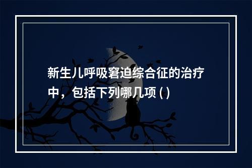 新生儿呼吸窘迫综合征的治疗中，包括下列哪几项 ( )