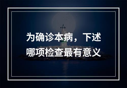 为确诊本病，下述哪项检查最有意义