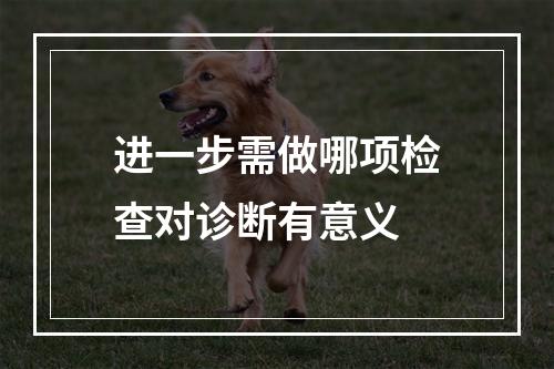 进一步需做哪项检查对诊断有意义