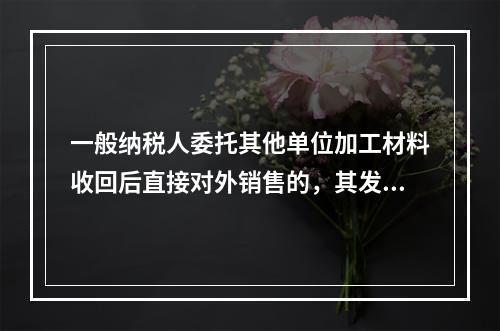 一般纳税人委托其他单位加工材料收回后直接对外销售的，其发生的